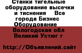 Станки тигельные (оборудование высечки и тиснения) - Все города Бизнес » Оборудование   . Вологодская обл.,Великий Устюг г.